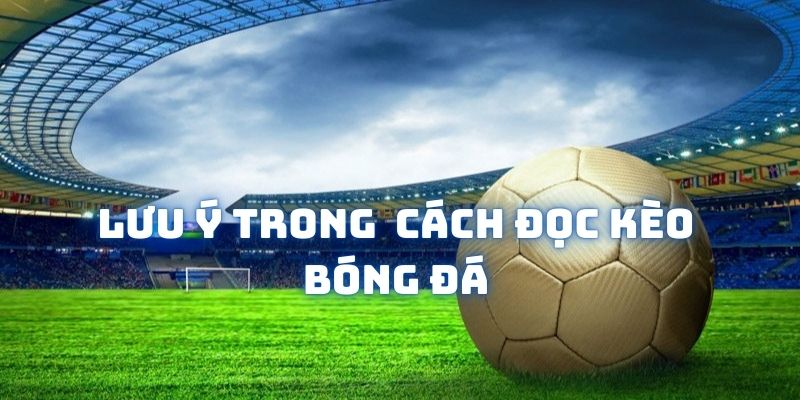 Lưu ý trong cách đọc kèo bóng đá bạn cần nắm được